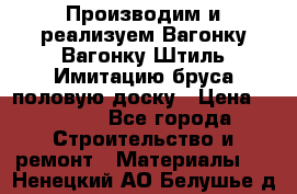 Производим и реализуем Вагонку,Вагонку-Штиль,Имитацию бруса,половую доску › Цена ­ 1 000 - Все города Строительство и ремонт » Материалы   . Ненецкий АО,Белушье д.